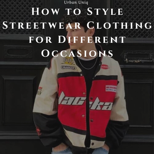 How to Style Streetwear Clothing for Different Occasions